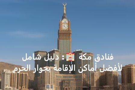 فنادق مكة 🏨: دليل شامل لأفضل أماكن الإقامة بجوار الحرم