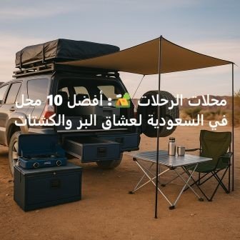 محلات الرحلات 🏕️: أفضل 20 محل في السعودية لعشاق البر والكشتات